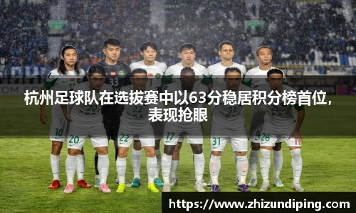 杭州足球队在选拔赛中以63分稳居积分榜首位，表现抢眼