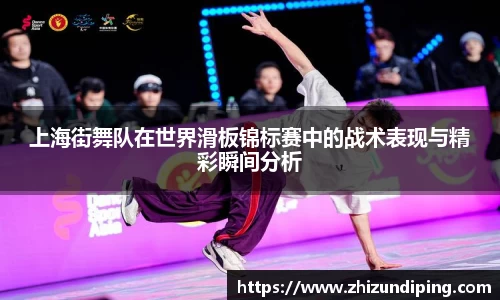 上海街舞队在世界滑板锦标赛中的战术表现与精彩瞬间分析
