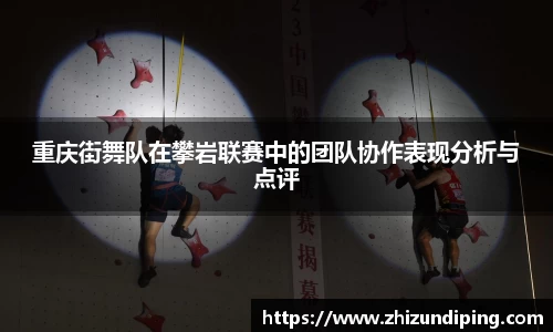 重庆街舞队在攀岩联赛中的团队协作表现分析与点评