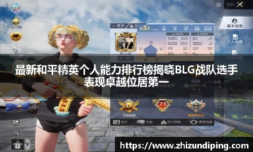 最新和平精英个人能力排行榜揭晓BLG战队选手表现卓越位居第一