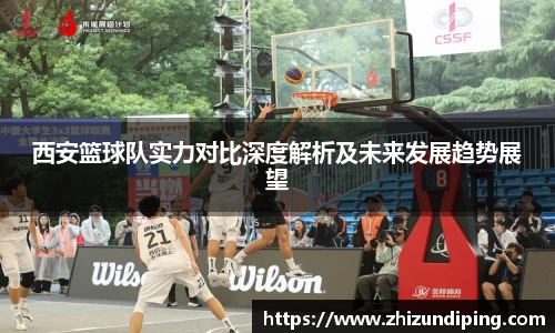 西安篮球队实力对比深度解析及未来发展趋势展望