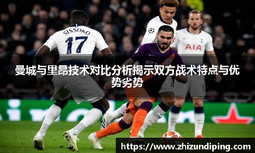 曼城与里昂技术对比分析揭示双方战术特点与优势劣势