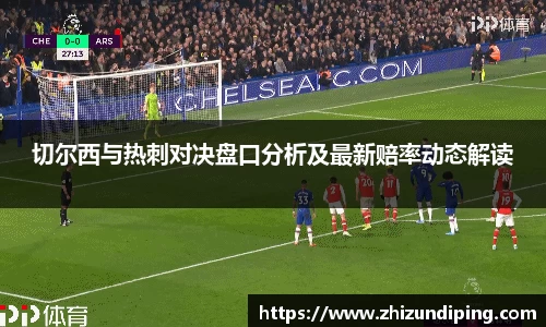 切尔西与热刺对决盘口分析及最新赔率动态解读