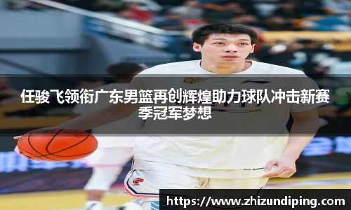 任骏飞领衔广东男篮再创辉煌助力球队冲击新赛季冠军梦想